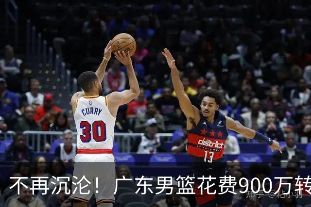 不再沉沦！广东男篮花费900万转会费签下昔日状元内线，杜锋誓言不再摆烂