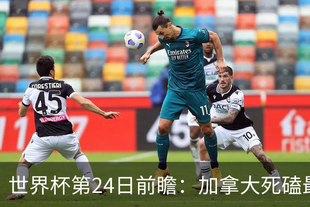世界杯第24日前瞻：加拿大死磕最大苦主 姆巴佩冲击里程碑
