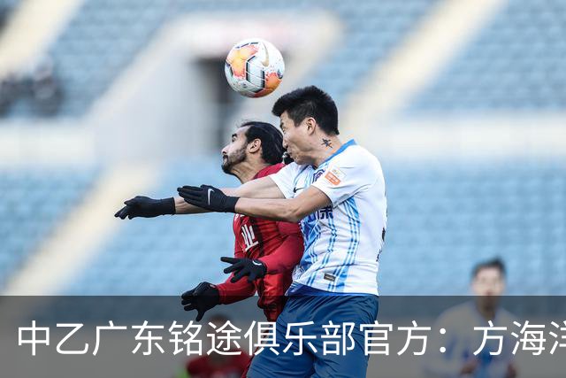 中乙广东铭途俱乐部官方：方海洋、王镡幼租借加盟球队