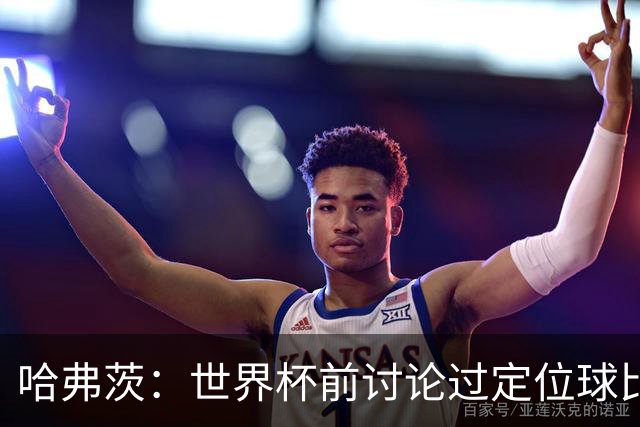 哈弗茨：世界杯前讨论过定位球比以往更关键，我们准备很多套战术