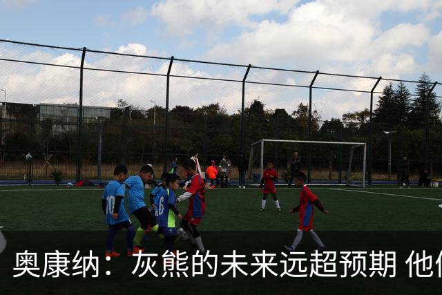 奥康纳：灰熊的未来远超预期 他们的阵容深度不错