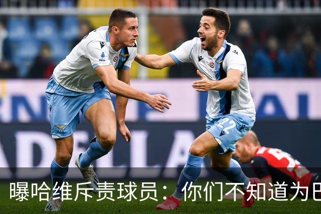 曝哈维斥责球员：你们不知道为巴萨踢球意味着什么