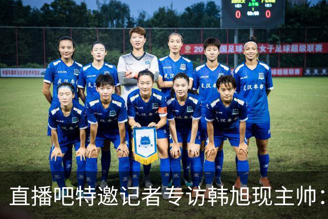 直播吧特邀记者专访韩旭现主帅：14年 从视频实习生到WNBA主教练